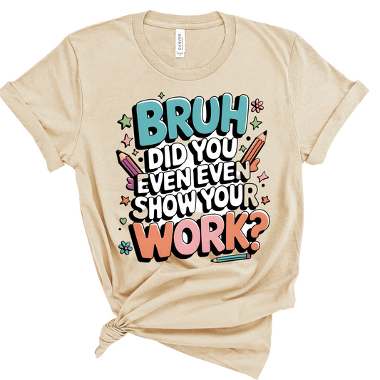 Teacher Tee: Bruh Did You Even Show Your Work